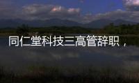 同仁堂科技三高管辞职，利润下滑待解