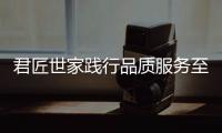 君匠世家践行品质服务至上 对假冒伪劣行为坚决抵制