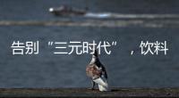 告别“三元时代”，饮料集体提价：“都有经营数据压力”