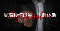 周琦腰伤进展：再赴休斯顿治疗 能否赶上亚洲杯取决恢复速度