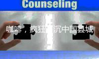咖啡，疯狂下沉中国县城