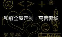 和府全屋定制
：高贵奢华的欧式风 蕴含生活的千姿百态