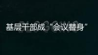基层干部成“会议替身”
�？“作风病”得治！