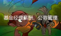 基金经理薪酬
、公募管理费和业绩挂钩，基民获得感能提升吗？