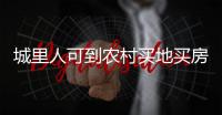 城里人可到农村买地买房是谣言
�！
