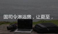 固司令淋浴房
，让夏至，热不至