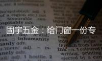 固宇五金：给门窗一份专属的时尚古典之美