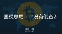 国税总局：“没有倒查20年
�、30年的安排”