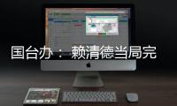 国台办： 赖清德当局完全暴露其跪美舔美的本质