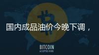 国内成品油价今晚下调	，92号汽油重返 “6元时代”