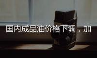 国内成品油价格下调，加满一箱油省6.5元