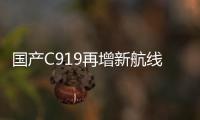 国产C919再增新航线	！广州