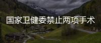 国家卫健委禁止两项手术
，涉阿尔茨海默病、糖尿病治疗