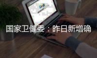国家卫健委：昨日新增确诊9例�
，其中本土4例均在云南