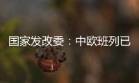 国家发改委：中欧班列已通达欧洲22个国家的151个城市