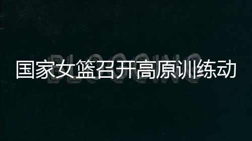 女篮扎实推进备战工作
