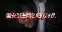 国安引进两名归化球员