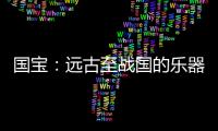 国宝：远古至战国的乐器，琴瑟就有四种