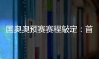国奥奥预赛赛程敲定：首场将迎战日本队
