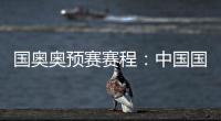 国奥奥预赛赛程：中国国奥队首轮遭遇韩国队
