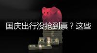 国庆出行没抢到票	�？这些方式可提高购票成功率