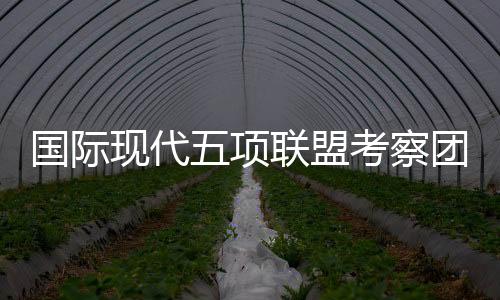 察团参观极具观赏性和挑战性