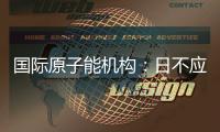 国际原子能机构：日不应危害环境