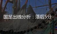 国足出线分析：落后5分头名无望 只能争第二