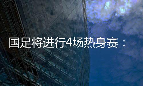 热身目前已敲定其中两场