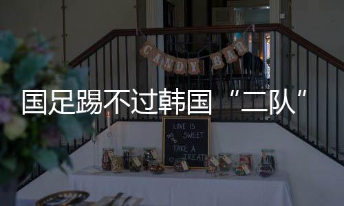 二队”国足过韩国半然而
