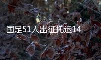 国足51人出征托运140件行李�，官方回应�：84件个人行李	，56件队伍装备行李为必要物资