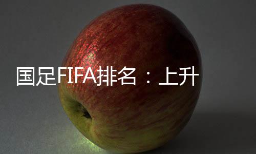 排名进步最大的国足是柬埔寨