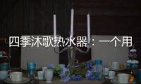 四季沐歌热水器：一个用实力说话的品牌