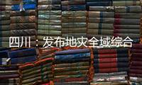 四川：发布地灾全域综合整治3年计划 受威胁人数预计减少45万人