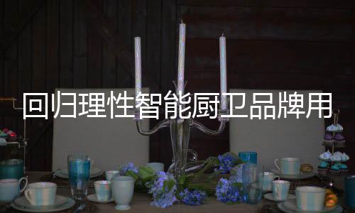 厨卫智能厨卫已经发展了多年