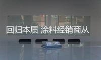 回归本质 涂料经销商从消费者出发