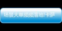 场景大单频频落地!卡萨帝1次场景演示，带来7件套大单!