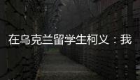 在乌克兰留学生柯义：我相信追求和平的脚步丨我信