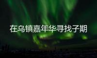 在乌镇嘉年华寻找子期