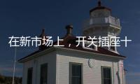 在新市场上�	，开关插座十大品牌企业用心打造产品