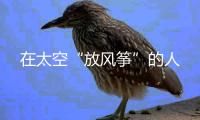 在太空“放风筝”的人