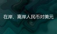 在岸、离岸人民币对美元汇率升破7.16，创逾7个月新高