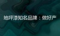地坪漆知名品牌
�：做好产品质量 收获广阔市场