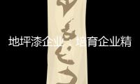 地坪漆企业
：培育企业精神 以人为本立足
