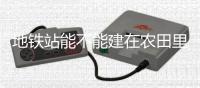 地铁站能不能建在农田里？