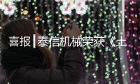 喜报┃泰信机械荣获《土石方机械特级企业》及《安全、服务、诚信AAA企业》双项殊荣