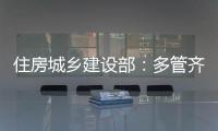 住房城乡建设部：多管齐下
，更大力度推动房地产市场止跌回稳