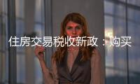 住房交易税收新政：购买家庭唯一及第二套住房	，不超140㎡按1%缴纳契税