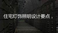住宅灯饰照明设计要点，快速提升空间品位