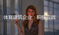 体育建筑企业：积极应战重获发展